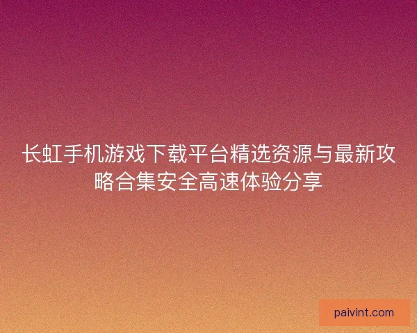 长虹手机游戏下载平台精选资源与最新攻略合集安全高速体验分享 长虹手机游戏下载平台精选资源与最新攻略合集安全高速体验分享