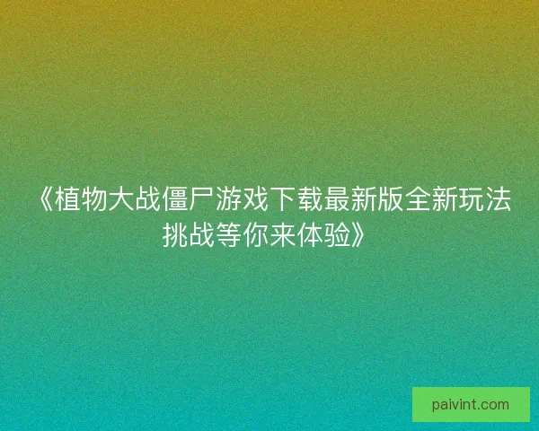 《植物大战僵尸游戏下载最新版全新玩法挑战等你来体验》