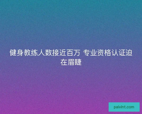 健身教练人数接近百万 专业资格认证迫在眉睫 健身教练人数接近百万 专业资格认证迫在眉睫