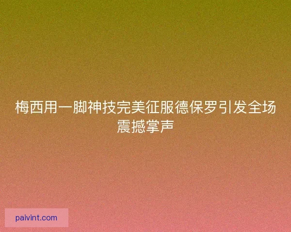 梅西用一脚神技完美征服德保罗引发全场震撼掌声