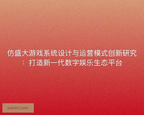 仿盛大游戏系统设计与运营模式创新研究：打造新一代数字娱乐生态平台
