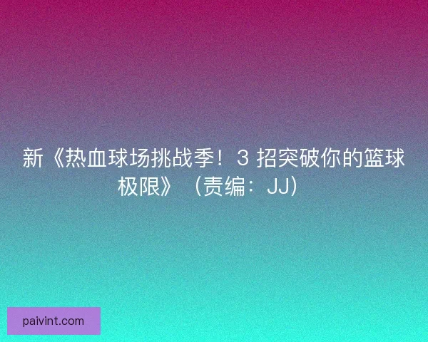 新《热血球场挑战季！3 招突破你的篮球极限》（责编：JJ）