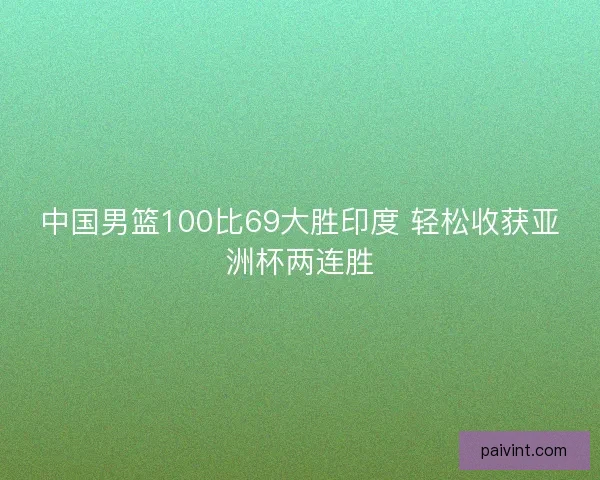 中国男篮100比69大胜印度 轻松收获亚洲杯两连胜