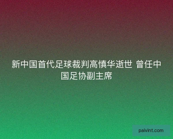 新中国首代足球裁判高慎华逝世 曾任中国足协副主席