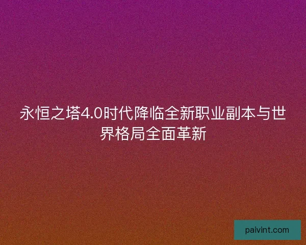 永恒之塔4.0时代降临全新职业副本与世界格局全面革新