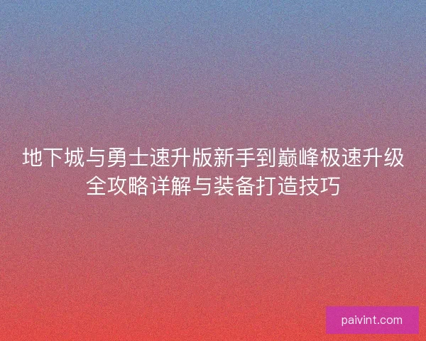 地下城与勇士速升版新手到巅峰极速升级全攻略详解与装备打造技巧 地下城与勇士速升版新手到巅峰极速升级全攻略详解与装备打造技巧