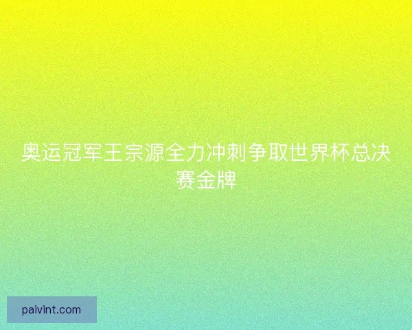 奥运冠军王宗源全力冲刺争取世界杯总决赛金牌