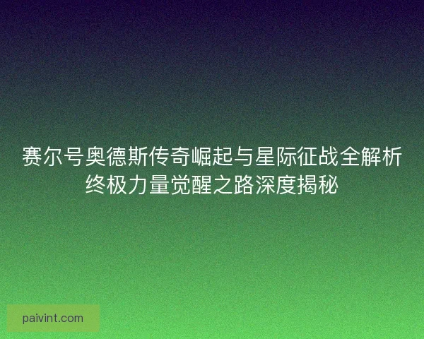赛尔号奥德斯传奇崛起与星际征战全解析终极力量觉醒之路深度揭秘 赛尔号奥德斯传奇崛起与星际征战全解析终极力量觉醒之路深度揭秘