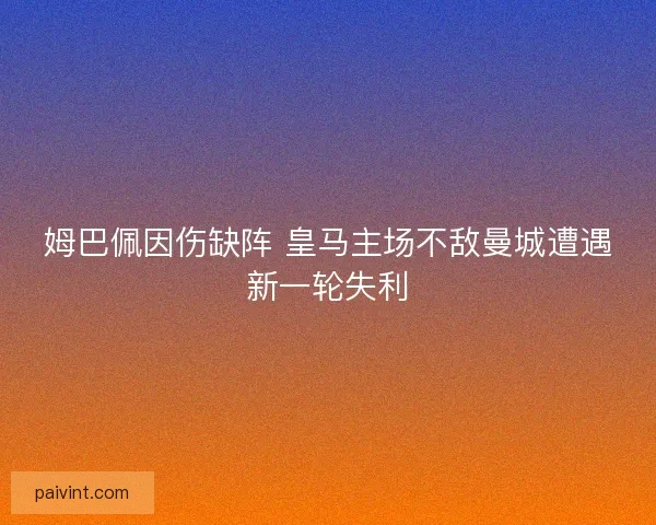 姆巴佩因伤缺阵 皇马主场不敌曼城遭遇新一轮失利
