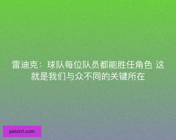 雷迪克:球队每位队员都能胜任角色 这就是我们与众不同的关键所在 雷迪克:球队每位队员都能胜任角色 这就是我们与众不同的关键所在
